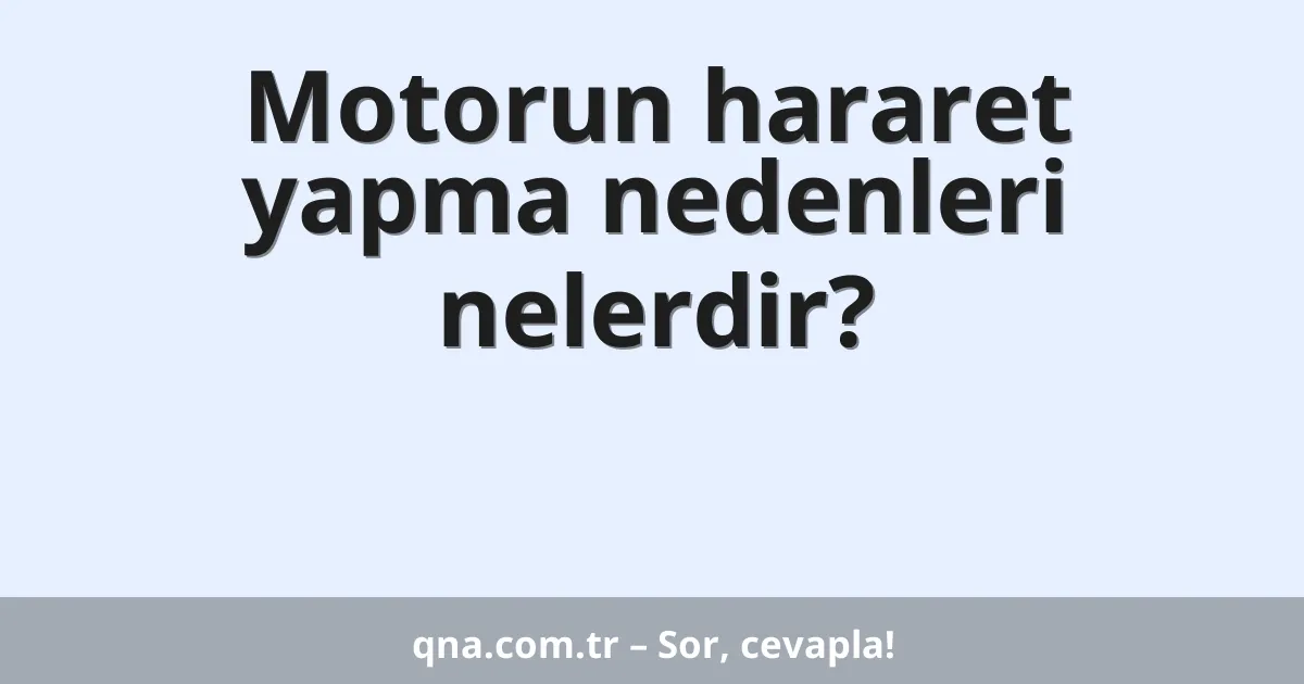 Motorun hararet yapma nedenleri nelerdir?