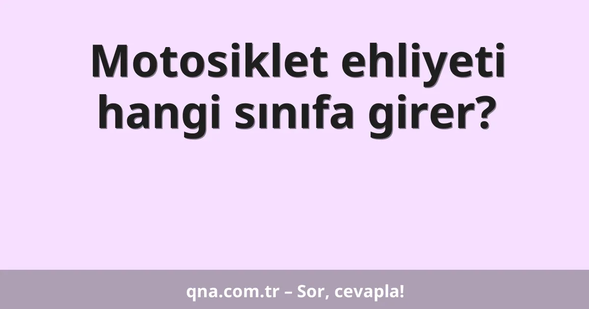 Motosiklet ehliyeti hangi sınıfa girer?