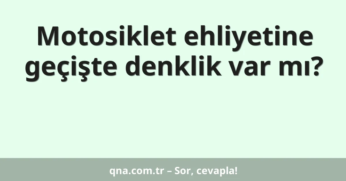 Motosiklet ehliyetine geçişte denklik var mı?