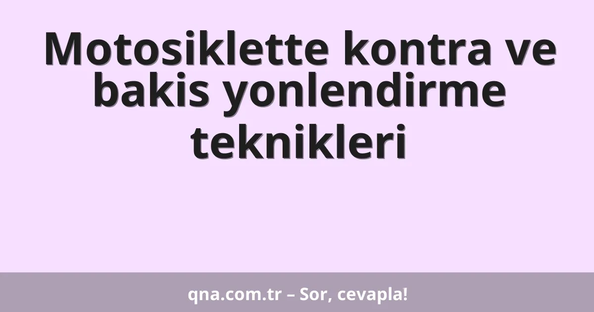 Motosiklette kontra ve bakis yonlendirme teknikleri