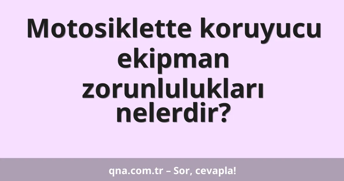Motosiklette koruyucu ekipman zorunlulukları nelerdir?