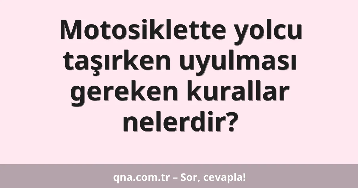 Motosiklette yolcu taşırken uyulması gereken kurallar nelerdir?