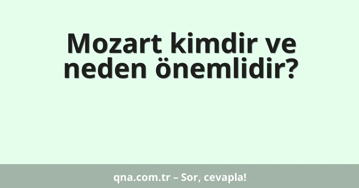 Mozart kimdir ve neden önemlidir?