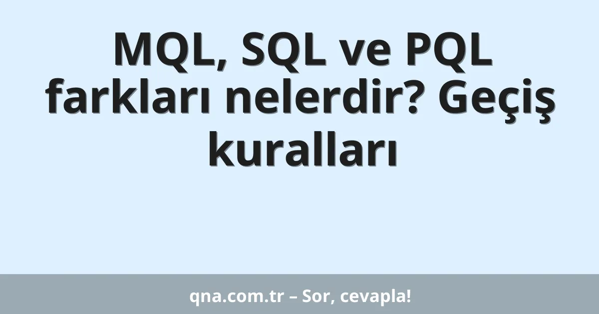 MQL, SQL ve PQL farkları nelerdir? Geçiş kuralları