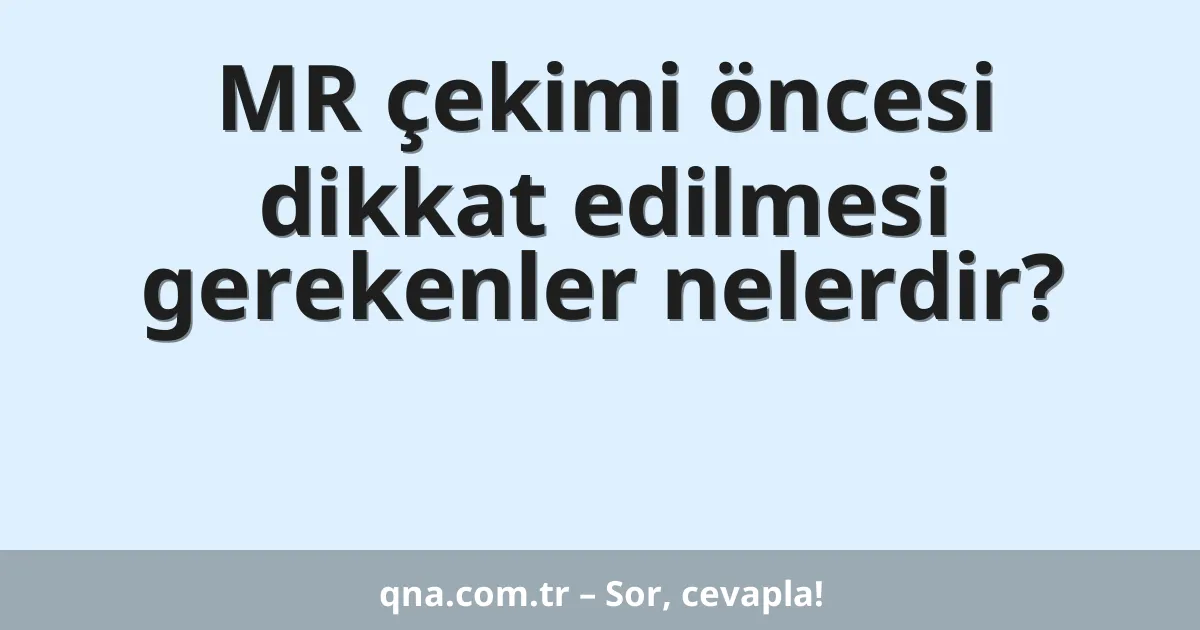 MR çekimi öncesi dikkat edilmesi gerekenler nelerdir?