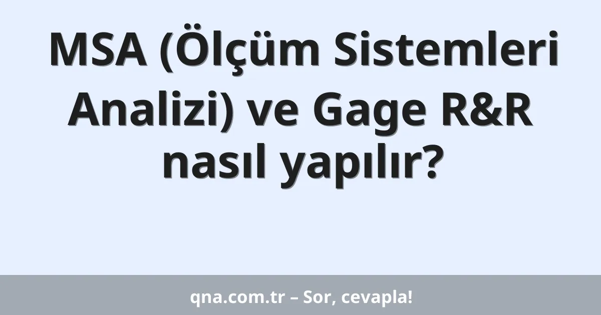 MSA (Ölçüm Sistemleri Analizi) ve Gage R&R nasıl yapılır?