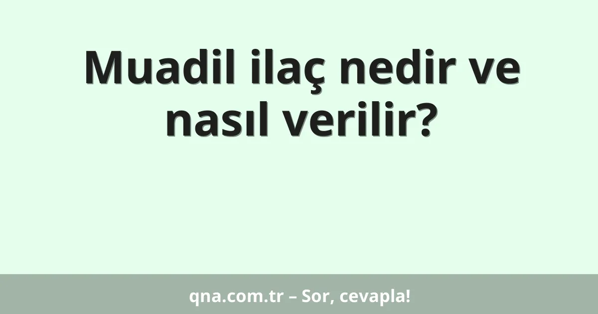Muadil ilaç nedir ve nasıl verilir?