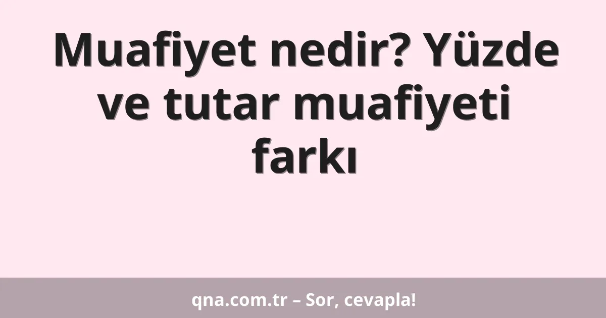 Muafiyet nedir? Yüzde ve tutar muafiyeti farkı