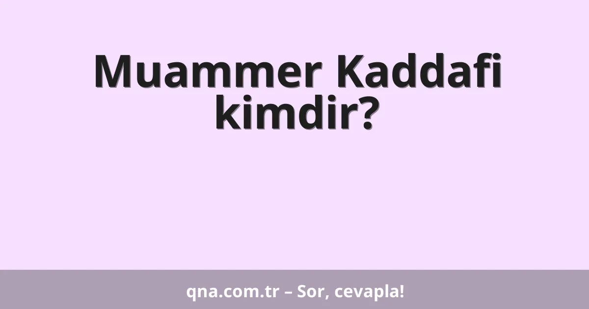 Muammer Kaddafi kimdir?