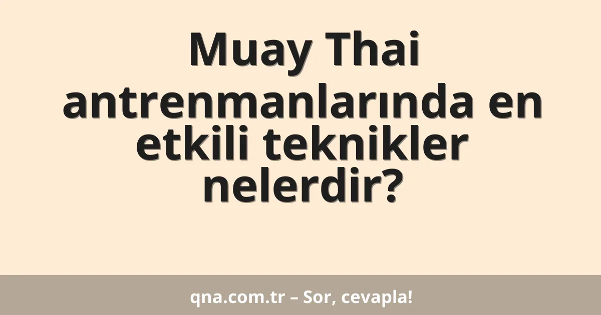 Muay Thai antrenmanlarında en etkili teknikler nelerdir?