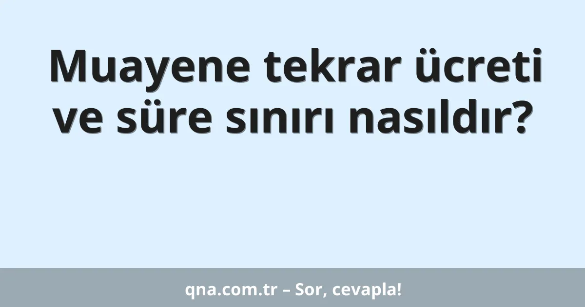 Muayene tekrar ücreti ve süre sınırı nasıldır?