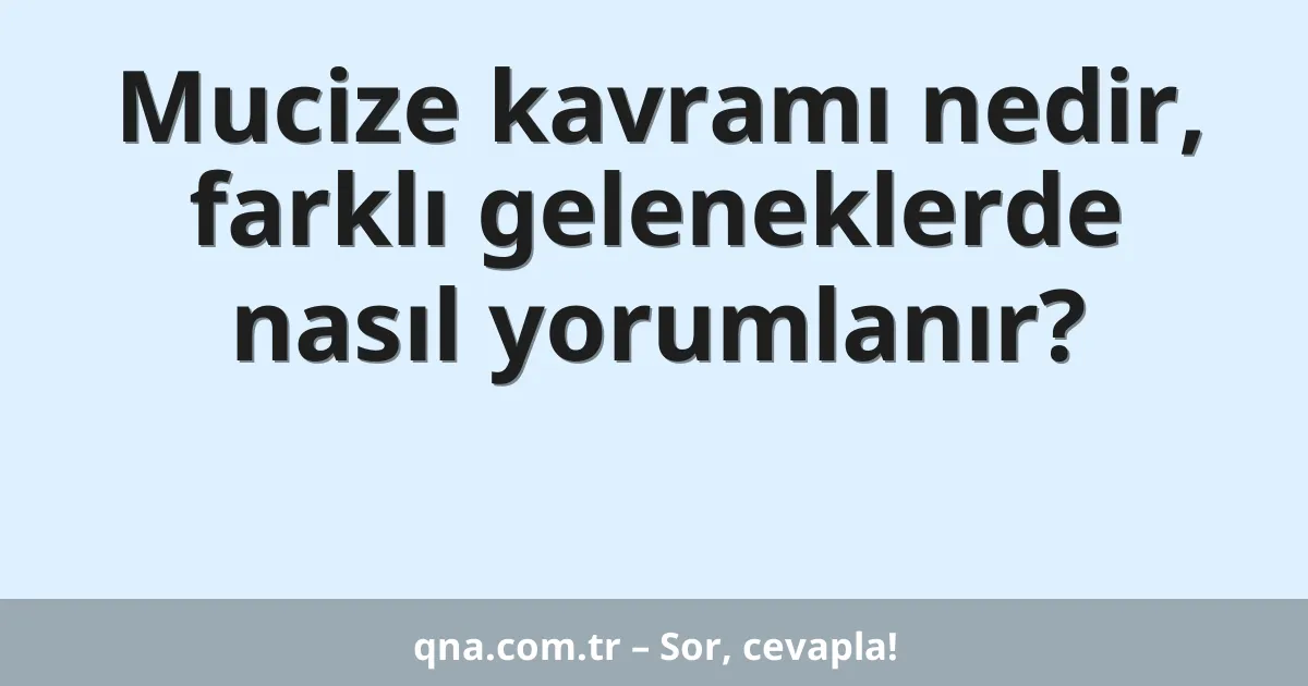 Mucize kavramı nedir, farklı geleneklerde nasıl yorumlanır?