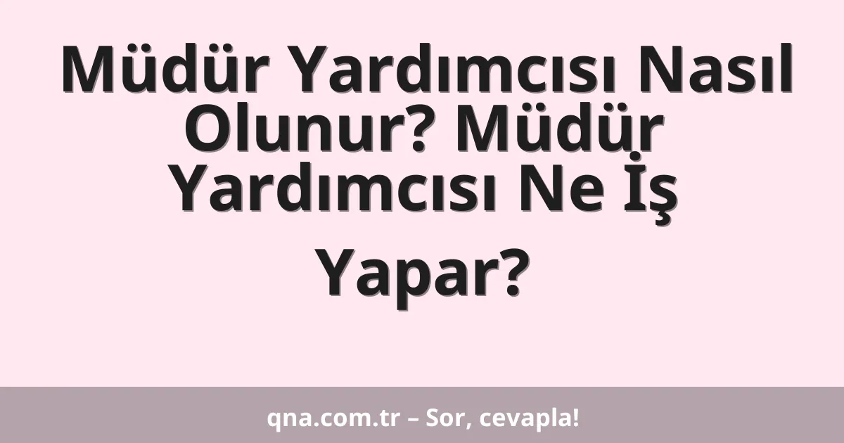 Müdür Yardımcısı Nasıl Olunur? Müdür Yardımcısı Ne İş Yapar?