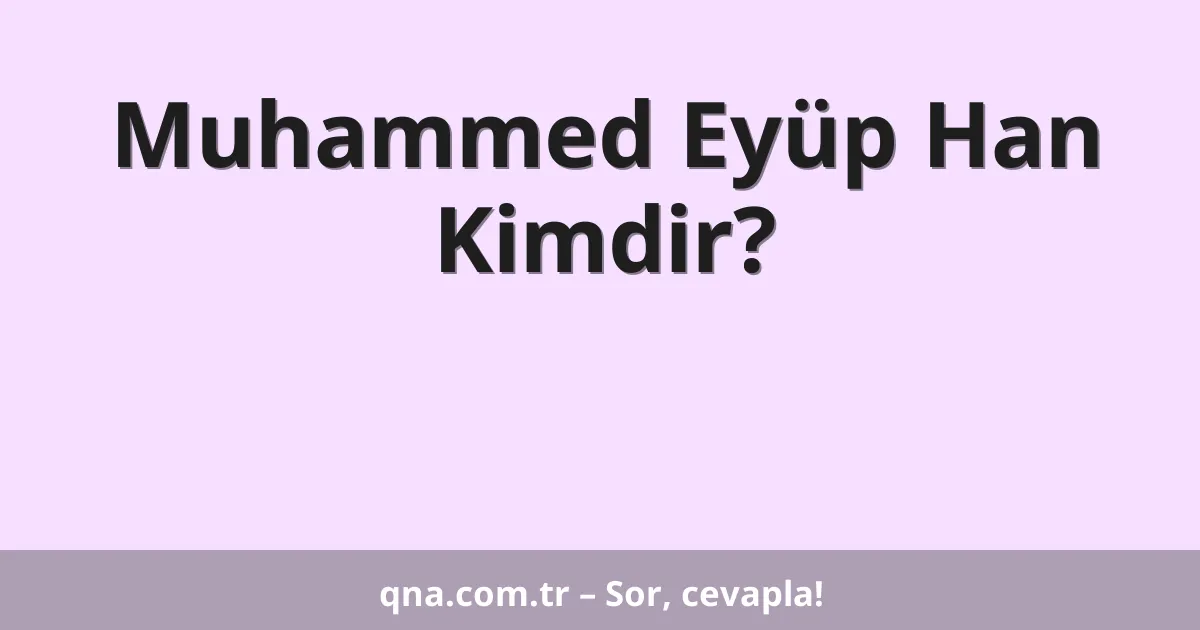 Muhammed Eyüp Han Kimdir?