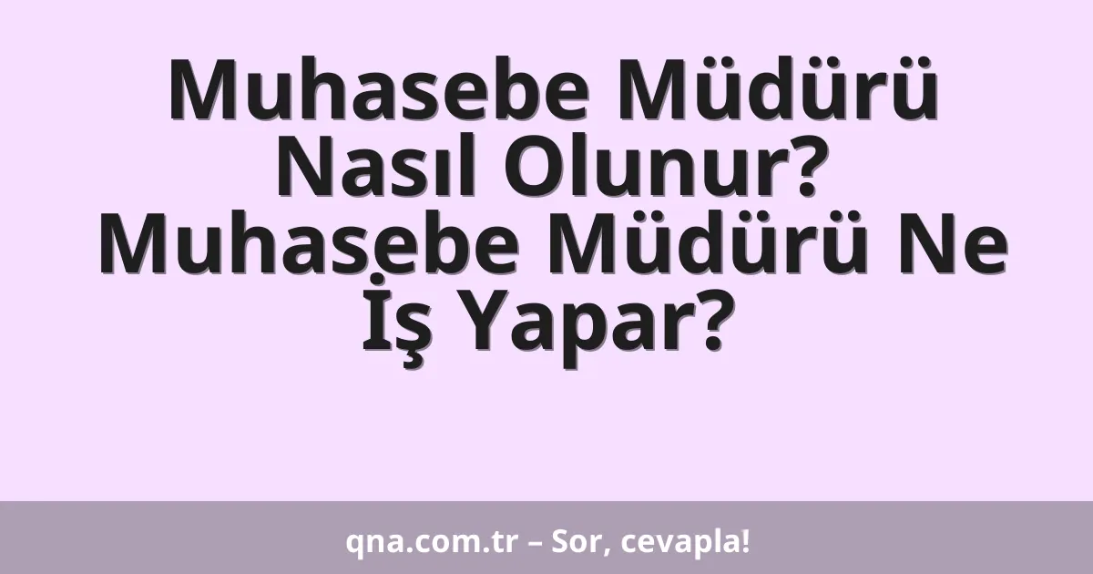 Muhasebe Müdürü Nasıl Olunur? Muhasebe Müdürü Ne İş Yapar?