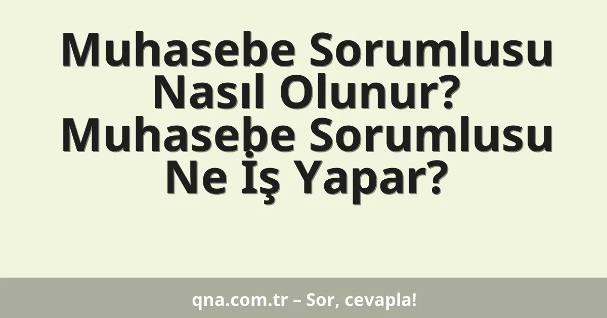 Muhasebe Sorumlusu Nasıl Olunur? Muhasebe Sorumlusu Ne İş Yapar?