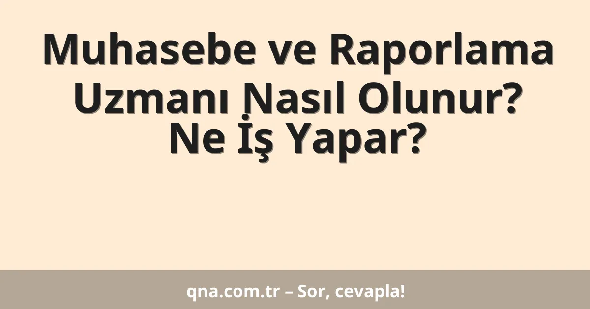 Muhasebe ve Raporlama Uzmanı Nasıl Olunur? Ne İş Yapar?
