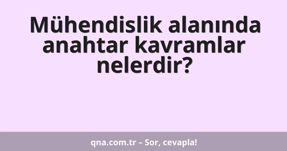 Mühendislik alanında anahtar kavramlar nelerdir?