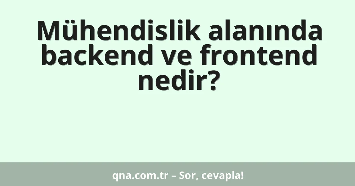Mühendislik alanında backend ve frontend nedir?