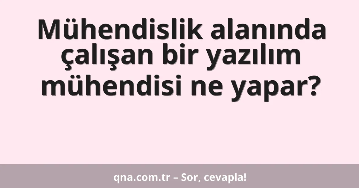 Mühendislik alanında çalışan bir yazılım mühendisi ne yapar?