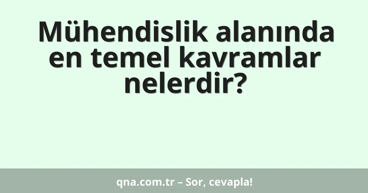 Mühendislik alanında en temel kavramlar nelerdir?