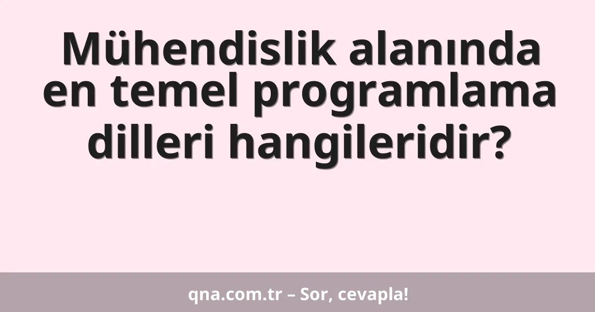 Mühendislik alanında en temel programlama dilleri hangileridir?