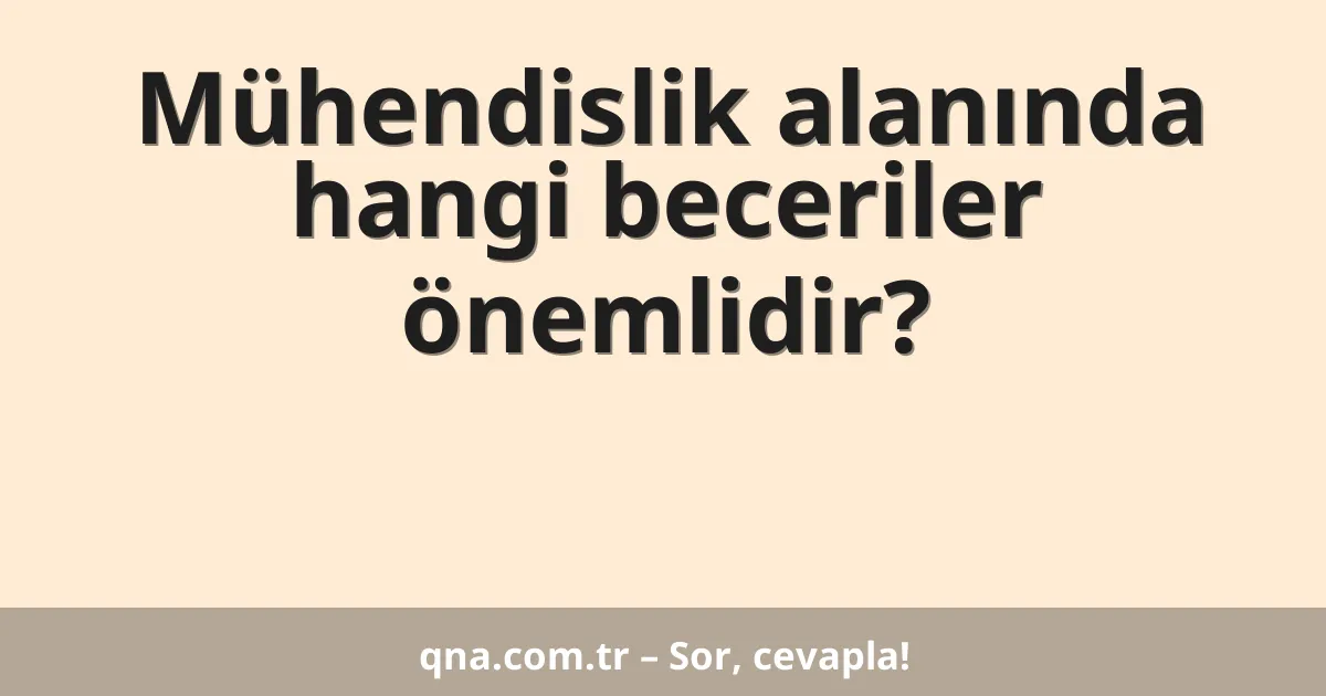 Mühendislik alanında hangi beceriler önemlidir?