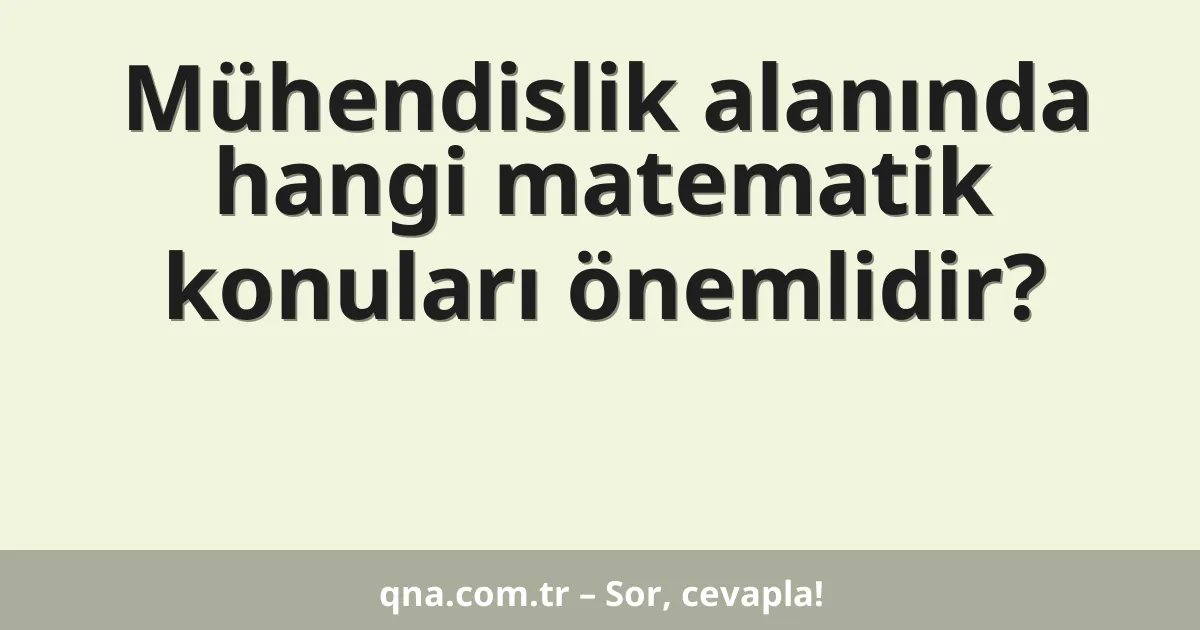Mühendislik alanında hangi matematik konuları önemlidir?