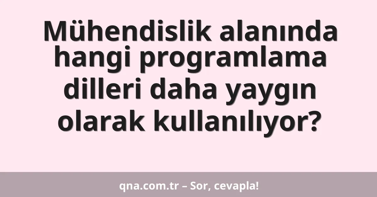 Mühendislik alanında hangi programlama dilleri daha yaygın olarak kullanılıyor?