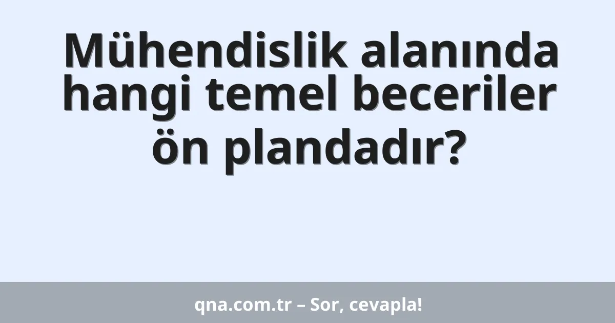 Mühendislik alanında hangi temel beceriler ön plandadır?