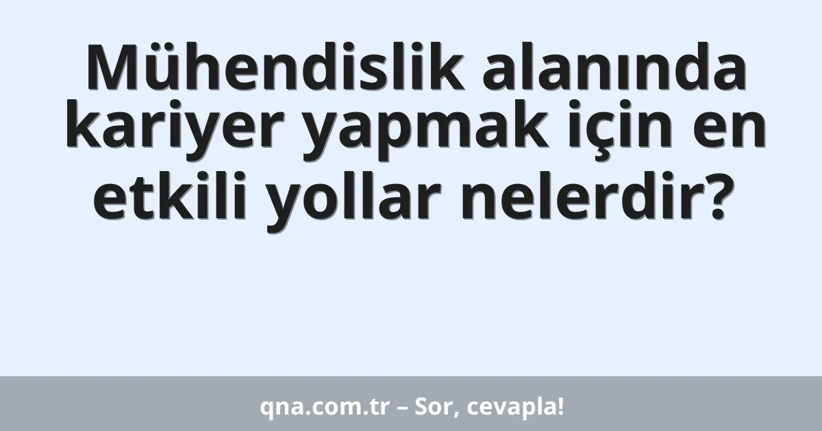 Mühendislik alanında kariyer yapmak için en etkili yollar nelerdir?