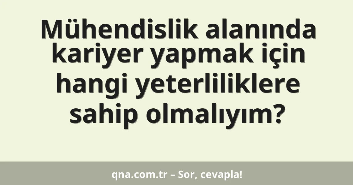 Mühendislik alanında kariyer yapmak için hangi yeterliliklere sahip olmalıyım?
