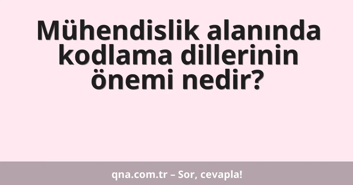Mühendislik alanında kodlama dillerinin önemi nedir?