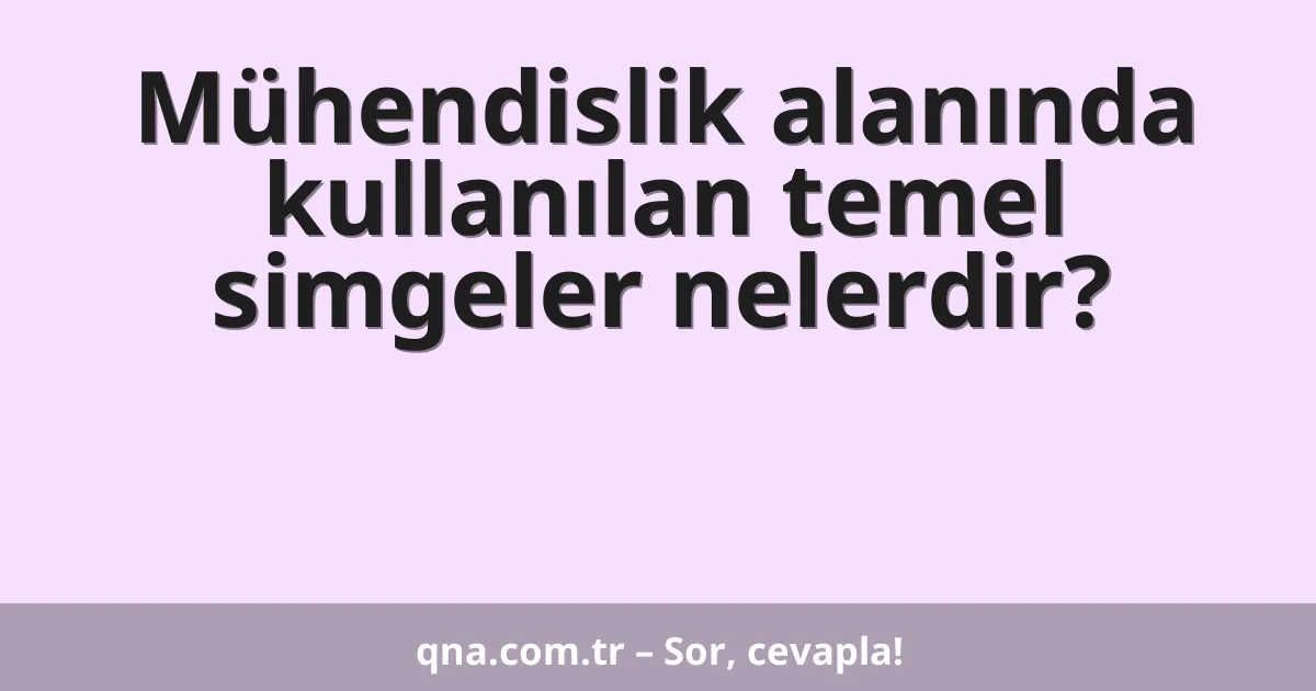 Mühendislik alanında kullanılan temel simgeler nelerdir?