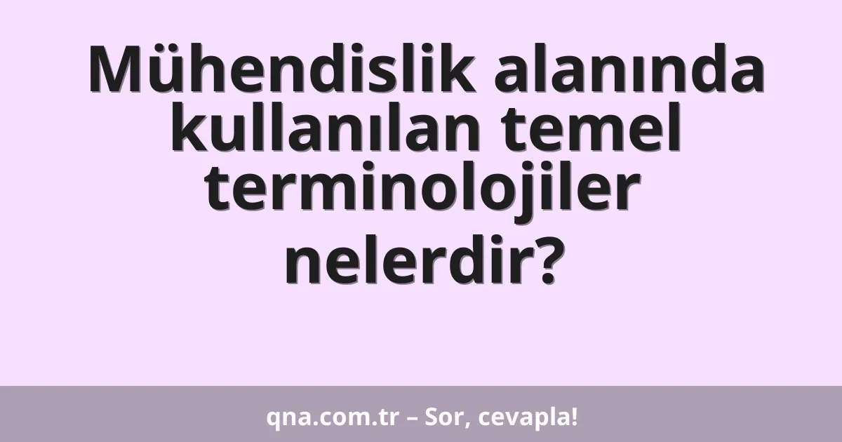 Mühendislik alanında kullanılan temel terminolojiler nelerdir?