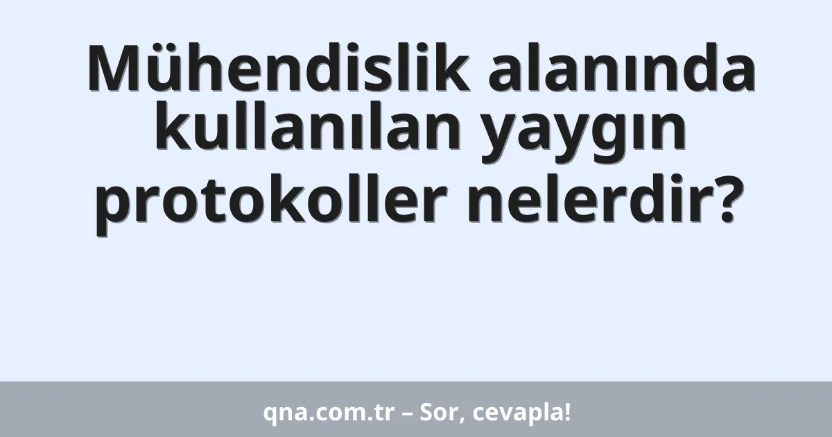Mühendislik alanında kullanılan yaygın protokoller nelerdir?