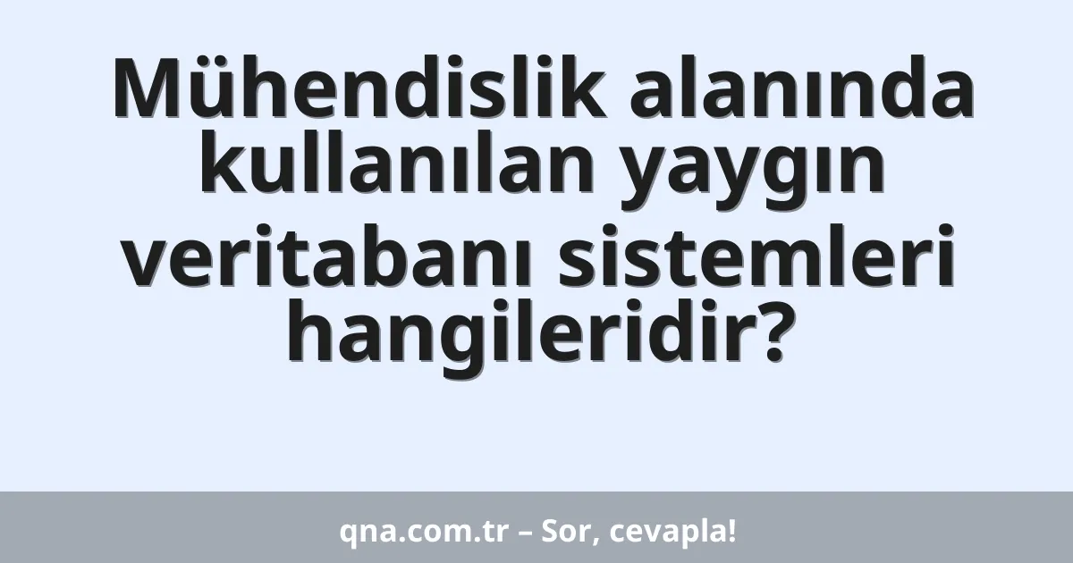 Mühendislik alanında kullanılan yaygın veritabanı sistemleri hangileridir?