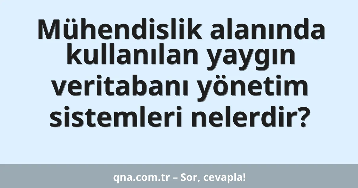 Mühendislik alanında kullanılan yaygın veritabanı yönetim sistemleri nelerdir?