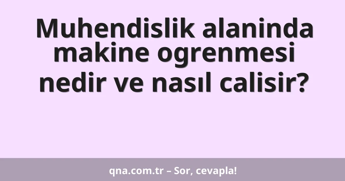 Muhendislik alaninda makine ogrenmesi nedir ve nasıl calisir?