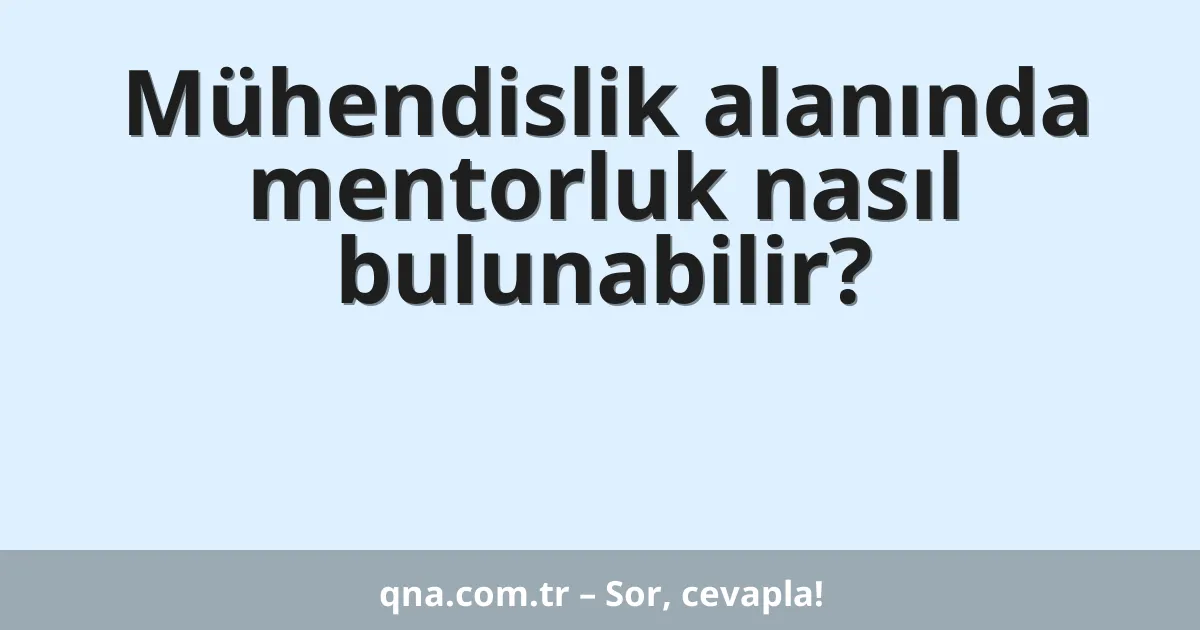 Mühendislik alanında mentorluk nasıl bulunabilir?