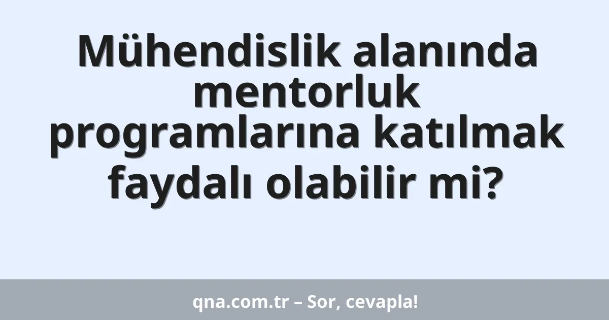 Mühendislik alanında mentorluk programlarına katılmak faydalı olabilir mi?