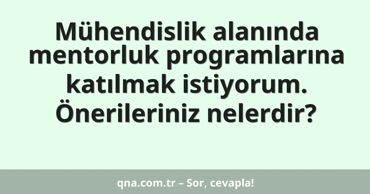 Mühendislik alanında mentorluk programlarına katılmak istiyorum. Önerileriniz nelerdir?