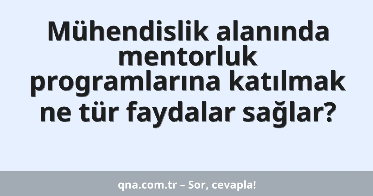 Mühendislik alanında mentorluk programlarına katılmak ne tür faydalar sağlar?