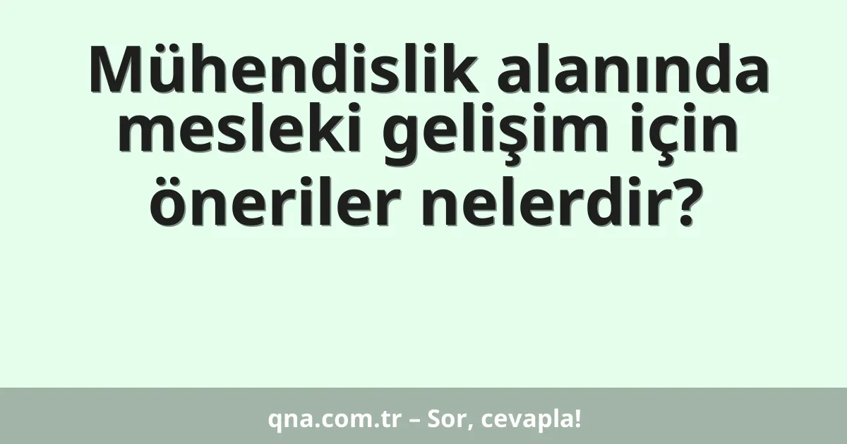 Mühendislik alanında mesleki gelişim için öneriler nelerdir?