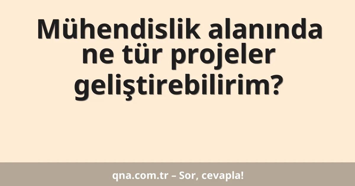 Mühendislik alanında ne tür projeler geliştirebilirim?