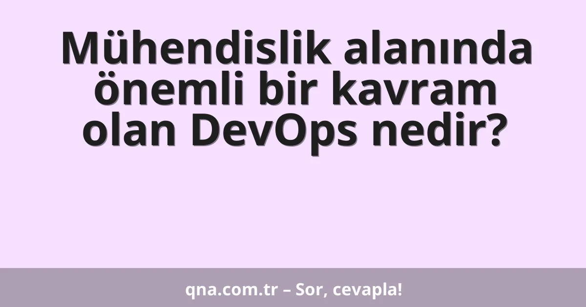 Mühendislik alanında önemli bir kavram olan DevOps nedir?
