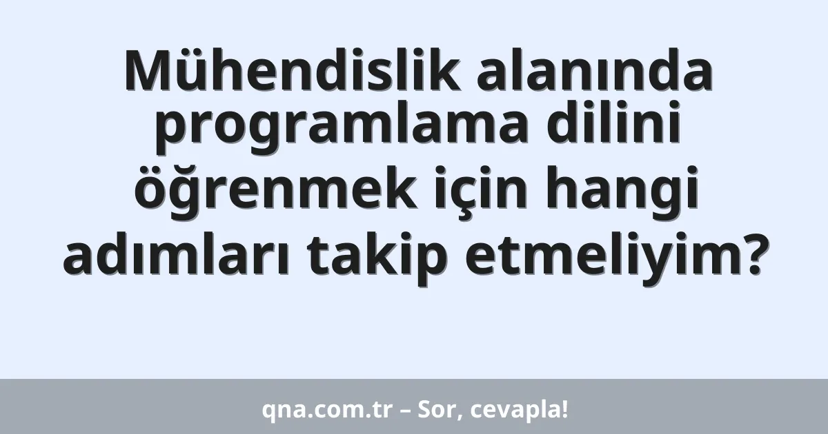 Mühendislik alanında programlama dilini öğrenmek için hangi adımları takip etmeliyim?