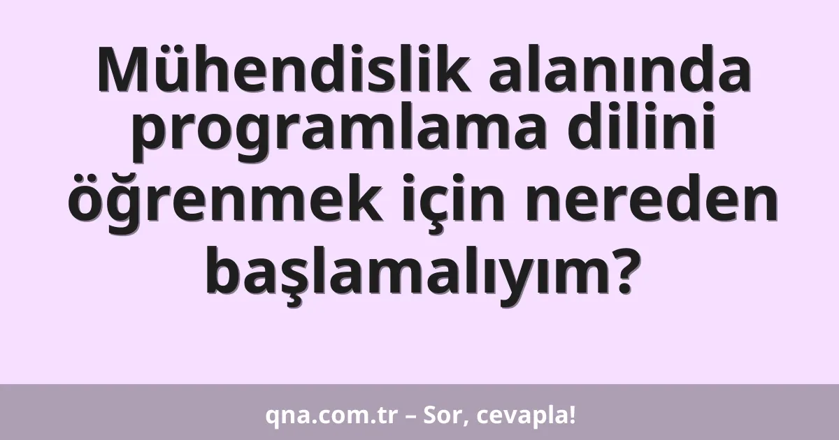 Mühendislik alanında programlama dilini öğrenmek için nereden başlamalıyım?