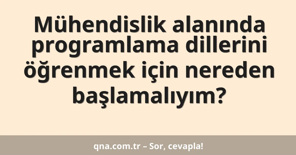 Mühendislik alanında programlama dillerini öğrenmek için nereden başlamalıyım?