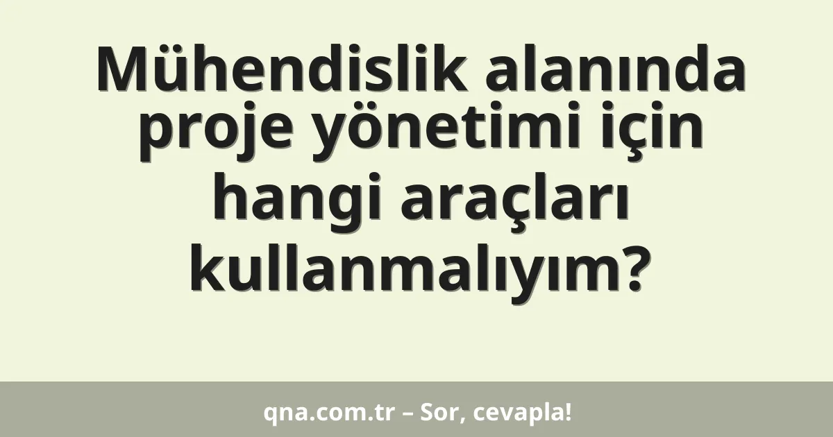 Mühendislik alanında proje yönetimi için hangi araçları kullanmalıyım?